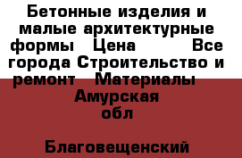 Бетонные изделия и малые архитектурные формы › Цена ­ 999 - Все города Строительство и ремонт » Материалы   . Амурская обл.,Благовещенский р-н